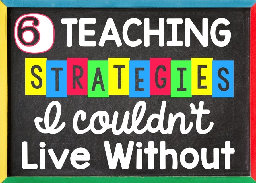 Six Teaching Strategies I Couldn't Live Without