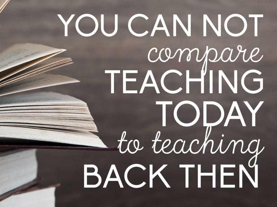 You can not compare teaching today to teaching back then.