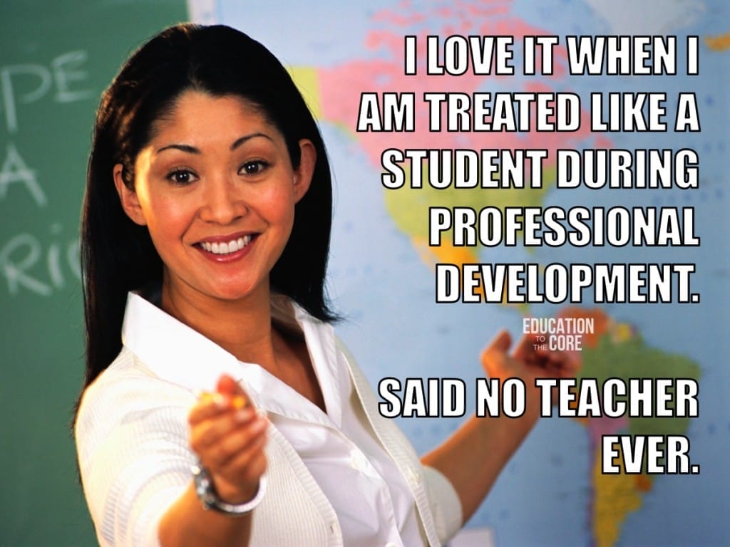 9. We detest being treating like children during staff development.