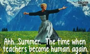 Sound of Music meme stating that teachers can now be human again during the summer