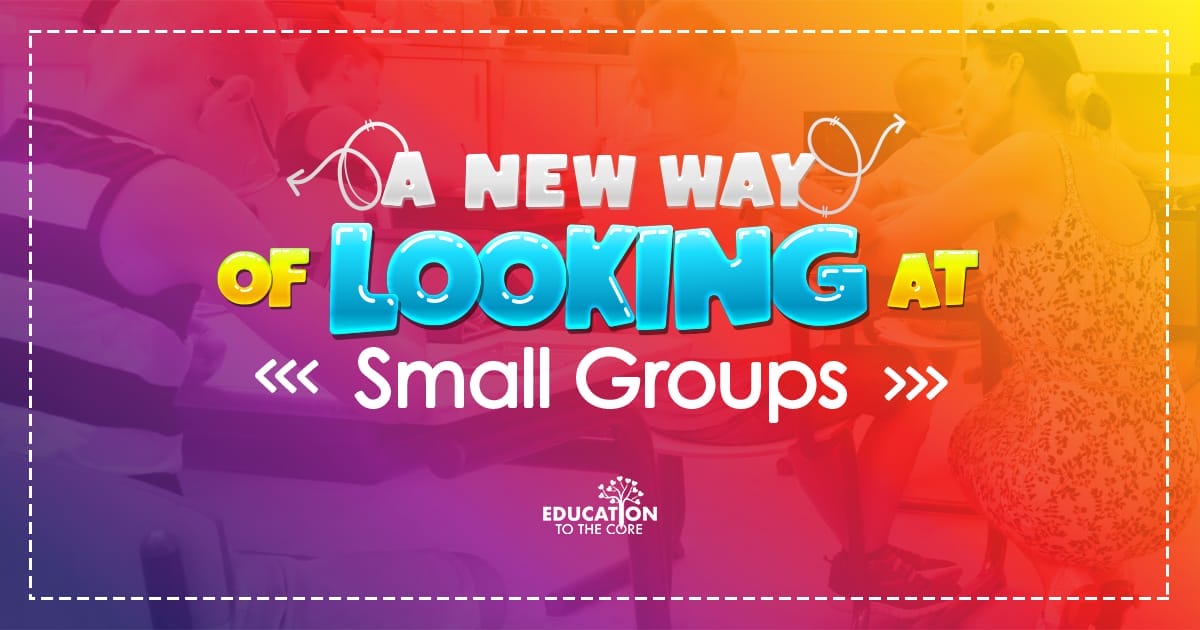 A New Way of Looking at Small Groups | Education to the Core